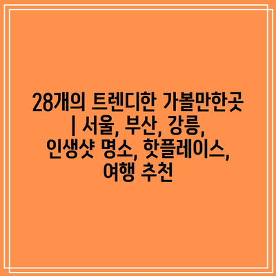 28개의 트렌디한 가볼만한곳 | 서울, 부산, 강릉, 인생샷 명소, 핫플레이스, 여행 추천