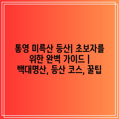 통영 미륵산 등산| 초보자를 위한 완벽 가이드 | 백대명산, 등산 코스, 꿀팁