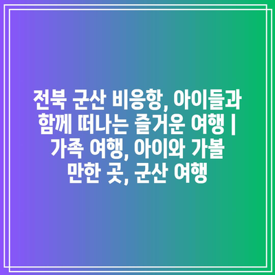 전북 군산 비응항, 아이들과 함께 떠나는 즐거운 여행 | 가족 여행, 아이와 가볼 만한 곳, 군산 여행