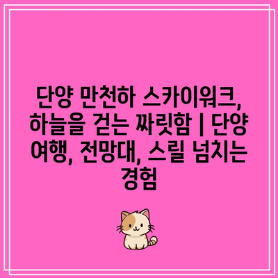 단양 만천하 스카이워크, 하늘을 걷는 짜릿함 | 단양 여행, 전망대, 스릴 넘치는 경험