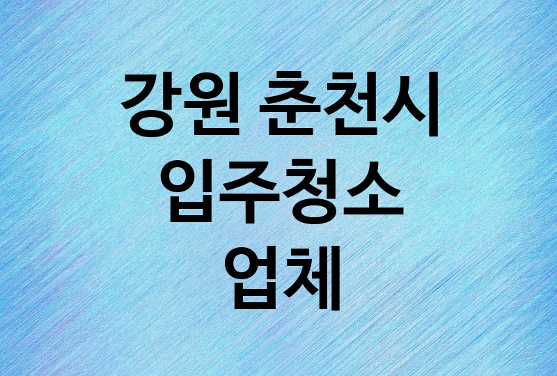 강원 춘천시 입주청소 업체 추천 BEST 1 | 비용, 가격, 이사청소, 아파트, 사무실, 오피스텔, 원룸