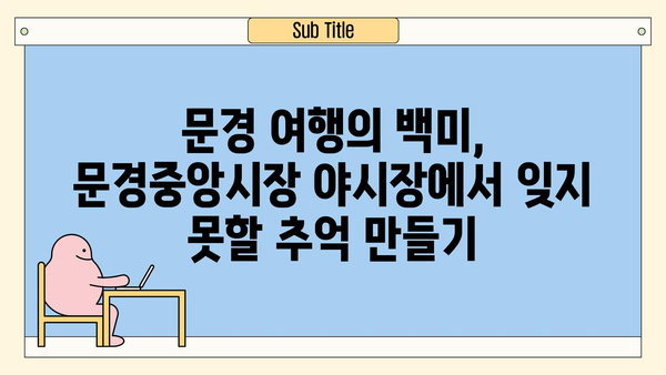 문경 야경의 진수! 문경중앙시장 야시장 탐험| 맛있는 거리 음식 & 문화 체험 | 경북 문경, 야시장, 먹거리, 볼거리, 여행