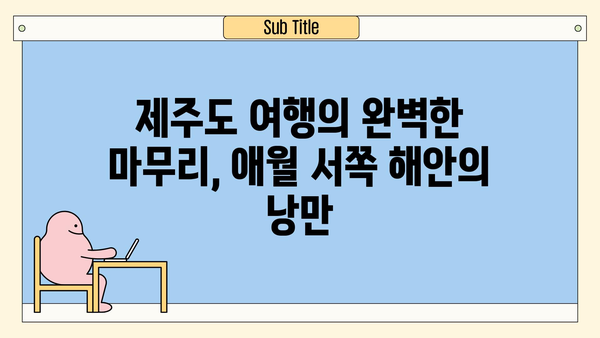 제주 애월 서쪽 해안, 놓치면 후회할 매력적인 명소 7곳 | 제주도 여행, 애월, 서쪽 해안, 가볼만한 곳