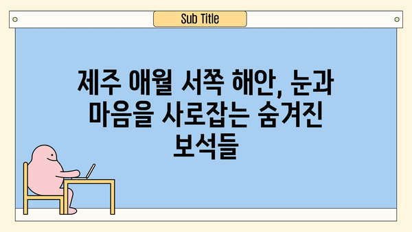 제주 애월 서쪽 해안, 놓치면 후회할 매력적인 명소 7곳 | 제주도 여행, 애월, 서쪽 해안, 가볼만한 곳