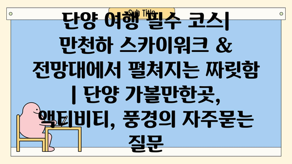 단양 여행 필수 코스| 만천하 스카이워크 & 전망대에서 펼쳐지는 짜릿함 | 단양 가볼만한곳, 액티비티, 풍경