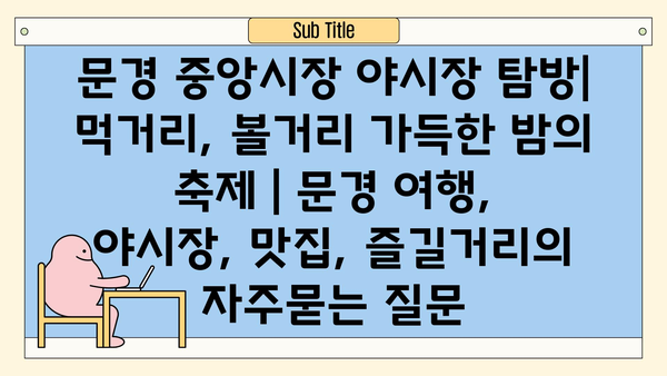 문경 중앙시장 야시장 탐방| 먹거리, 볼거리 가득한 밤의 축제 | 문경 여행, 야시장, 맛집, 즐길거리