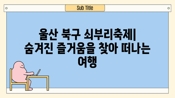 울산 북구 쇠부리축제| 숨겨진 즐거움을 찾아 떠나는 여행 | 울산 가볼 만한 곳, 축제, 관광, 문화 체험