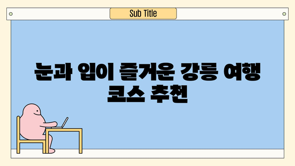 강원도 강릉 1박 2일 여행 완벽 가이드| 가볼 만한 곳, 맛집, 숙소 추천 | 강릉 여행, 강릉 1박 2일, 강릉 가볼 만한 곳, 강릉 맛집