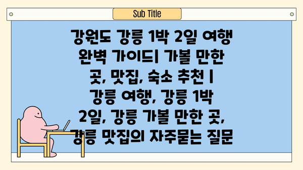 강원도 강릉 1박 2일 여행 완벽 가이드| 가볼 만한 곳, 맛집, 숙소 추천 | 강릉 여행, 강릉 1박 2일, 강릉 가볼 만한 곳, 강릉 맛집