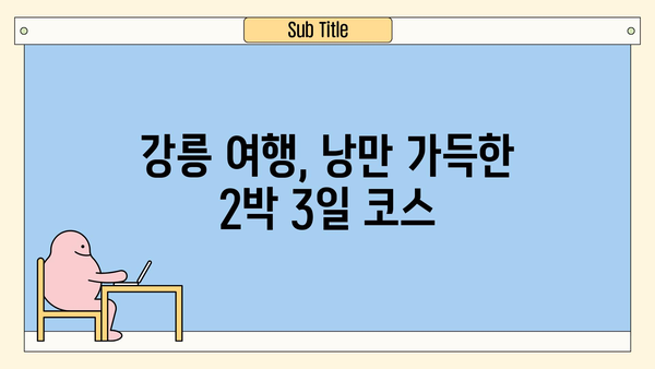 강원도 강릉 여행 코스 추천| 낭만 가득한 2박 3일 여정 | 강릉 여행, 강릉 가볼만한 곳, 강릉 맛집, 강릉 숙소