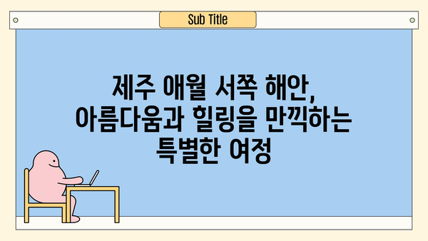 제주 애월 서쪽 해안, 놓치면 후회할 매력적인 명소 7곳 | 제주도 여행, 애월, 서쪽 해안, 가볼만한 곳