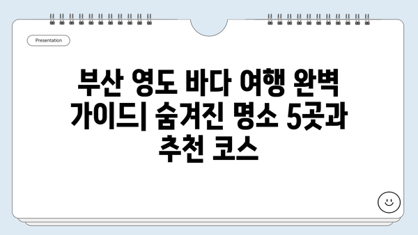 부산 영도 바다 여행 완벽 가이드| 숨겨진 명소 5곳과 추천 코스 | 영도, 부산 여행, 바다, 가볼만한 곳, 여행 코스