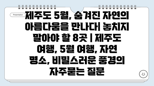 제주도 5월, 숨겨진 자연의 아름다움을 만나다| 놓치지 말아야 할 8곳 | 제주도 여행, 5월 여행, 자연 명소, 비밀스러운 풍경