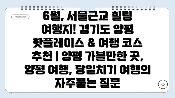 6월, 서울근교 힐링 여행지! 경기도 양평 핫플레이스 & 여행 코스 추천 | 양평 가볼만한 곳, 양평 여행, 당일치기 여행