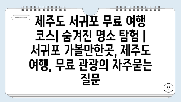 제주도 서귀포 무료 여행 코스| 숨겨진 명소 탐험 | 서귀포 가볼만한곳, 제주도 여행, 무료 관광