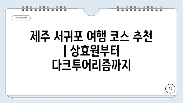 제주 서귀포 여행 코스 추천| 상효원부터 다크투어리즘까지 | 서귀포 가볼만한 곳, 여행 일정, 숨겨진 명소