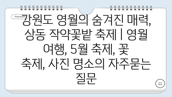 강원도 영월의 숨겨진 매력, 상동 작약꽃밭 축제 | 영월 여행, 5월 축제, 꽃 축제, 사진 명소