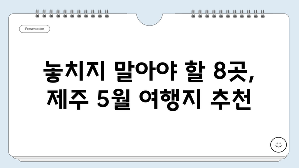 제주도 5월, 숨겨진 자연의 아름다움을 만나다| 놓치지 말아야 할 8곳 | 제주도 여행, 5월 여행, 자연 명소, 비밀스러운 풍경