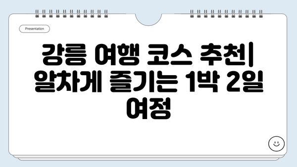 강릉 1박 2일 여행 완벽 가이드| 맛집 & 숙소 추천 | 강릉 여행 코스, 강릉 먹거리, 강릉 숙소