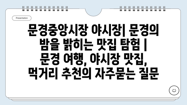 문경중앙시장 야시장| 문경의 밤을 밝히는 맛집 탐험 | 문경 여행, 야시장 맛집, 먹거리 추천