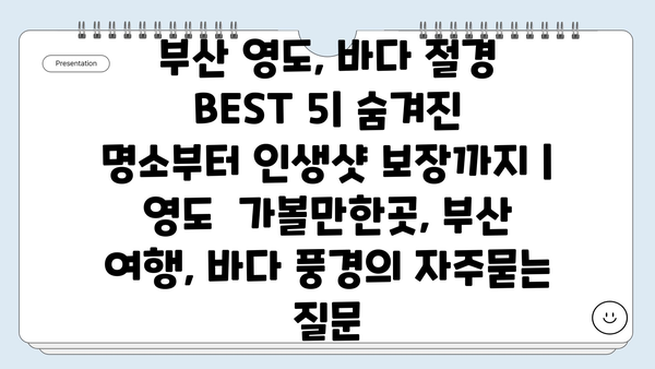 부산 영도, 바다 절경 BEST 5| 숨겨진 명소부터 인생샷 보장까지 | 영도  가볼만한곳, 부산 여행, 바다 풍경