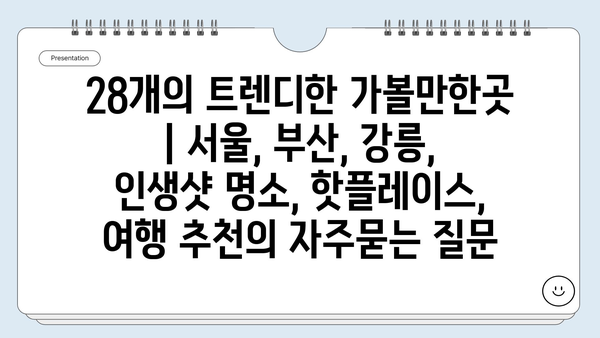 28개의 트렌디한 가볼만한곳 | 서울, 부산, 강릉, 인생샷 명소, 핫플레이스, 여행 추천