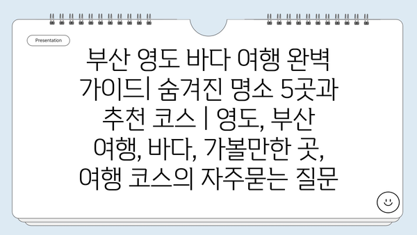 부산 영도 바다 여행 완벽 가이드| 숨겨진 명소 5곳과 추천 코스 | 영도, 부산 여행, 바다, 가볼만한 곳, 여행 코스