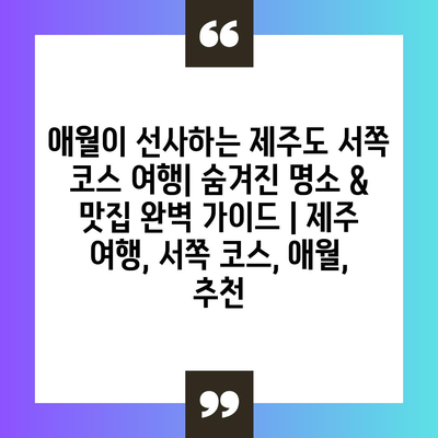 애월이 선사하는 제주도 서쪽 코스 여행| 숨겨진 명소 & 맛집 완벽 가이드 | 제주 여행, 서쪽 코스, 애월, 추천