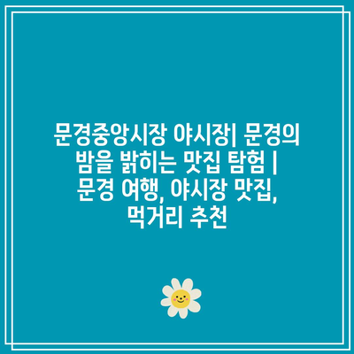 문경중앙시장 야시장| 문경의 밤을 밝히는 맛집 탐험 | 문경 여행, 야시장 맛집, 먹거리 추천