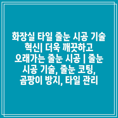 화장실 타일 줄눈 시공 기술 혁신| 더욱 깨끗하고 오래가는 줄눈 시공 | 줄눈 시공 기술, 줄눈 코팅, 곰팡이 방지, 타일 관리