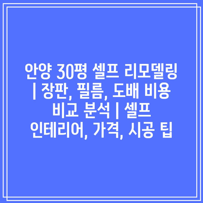 안양 30평 셀프 리모델링 | 장판, 필름, 도배 비용 비교 분석 | 셀프 인테리어, 가격, 시공 팁