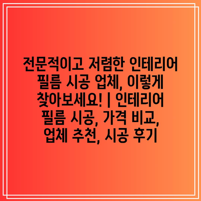 전문적이고 저렴한 인테리어 필름 시공 업체, 이렇게 찾아보세요! | 인테리어 필름 시공, 가격 비교, 업체 추천, 시공 후기