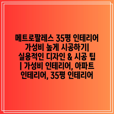 메트로팔레스 35평 인테리어 가성비 높게 시공하기| 실용적인 디자인 & 시공 팁 | 가성비 인테리어, 아파트 인테리어, 35평 인테리어