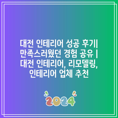 대전 인테리어 성공 후기| 만족스러웠던 경험 공유 | 대전 인테리어, 리모델링, 인테리어 업체 추천