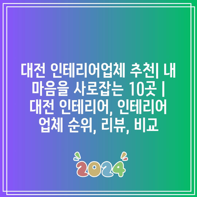 대전 인테리어업체 추천| 내 마음을 사로잡는 10곳 | 대전 인테리어, 인테리어 업체 순위, 리뷰, 비교