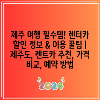 제주 여행 필수템! 렌터카 할인 정보 & 이용 꿀팁 | 제주도, 렌트카 추천, 가격 비교, 예약 방법