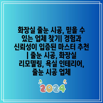 화장실 줄눈 시공, 믿을 수 있는 업체 찾기| 경험과 신뢰성이 입증된 마스터 추천 | 줄눈 시공, 화장실 리모델링, 욕실 인테리어, 줄눈 시공 업체