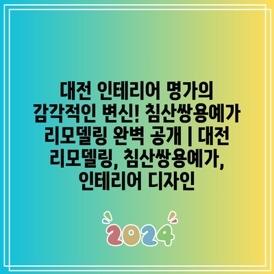 대전 인테리어 명가의 감각적인 변신! 침산쌍용예가 리모델링 완벽 공개 | 대전 리모델링, 침산쌍용예가, 인테리어 디자인