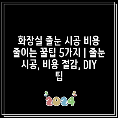 화장실 줄눈 시공 비용 줄이는 꿀팁 5가지 | 줄눈 시공, 비용 절감, DIY 팁