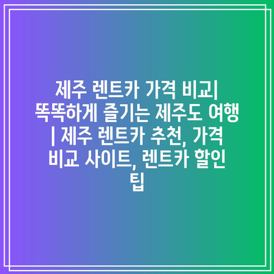 제주 렌트카 가격 비교| 똑똑하게 즐기는 제주도 여행 | 제주 렌트카 추천, 가격 비교 사이트, 렌트카 할인 팁