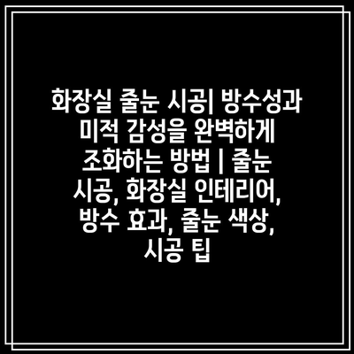 화장실 줄눈 시공| 방수성과 미적 감성을 완벽하게 조화하는 방법 | 줄눈 시공, 화장실 인테리어, 방수 효과, 줄눈 색상, 시공 팁