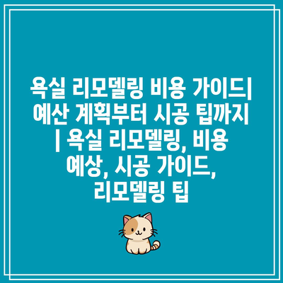 욕실 리모델링 비용 가이드| 예산 계획부터 시공 팁까지 | 욕실 리모델링, 비용 예상, 시공 가이드, 리모델링 팁