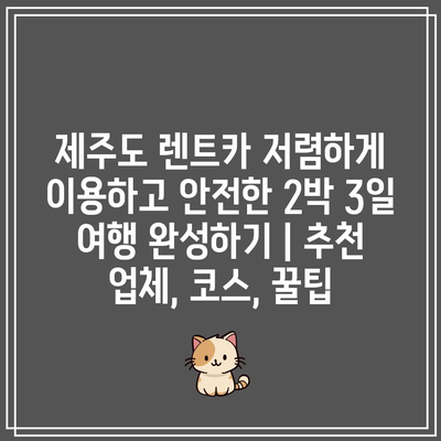 제주도 렌트카 저렴하게 이용하고 안전한 2박 3일 여행 완성하기 | 추천 업체, 코스, 꿀팁