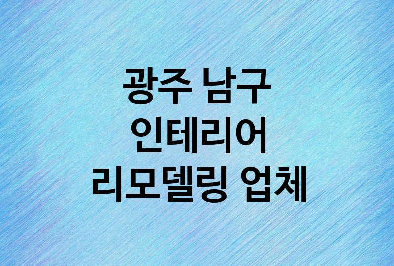 광주 남구 인테리어 리모델링 업체 추천 BEST 4 | 주방 화장실 거실 욕실, 중문 조명 타일 필름 시공 비용 견적