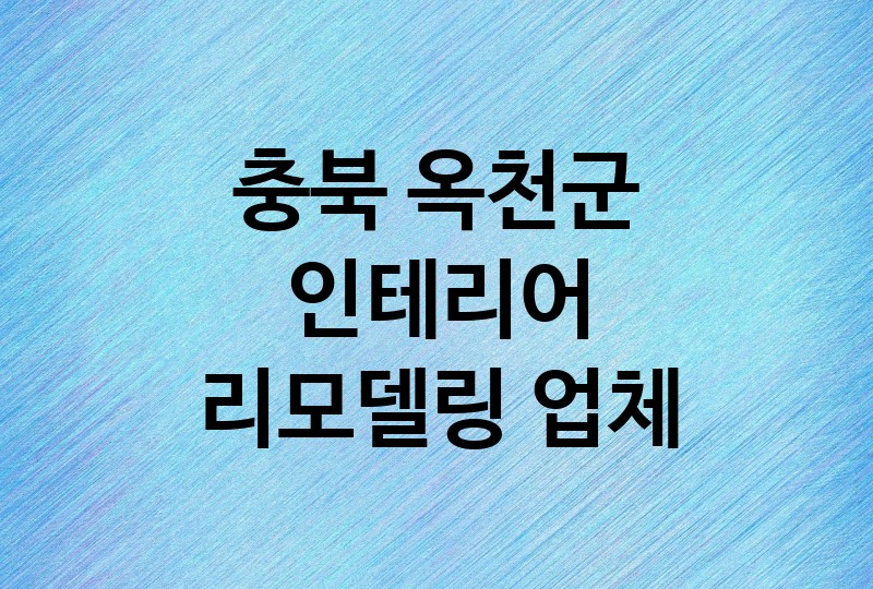 충북 옥천군 인테리어 리모델링 업체 추천 BEST 1 | 주방 화장실 거실 욕실, 중문 조명 타일 필름 시공 비용 견적