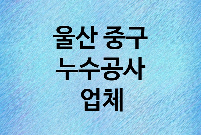 울산 중구 누수공사 업체 추천 BEST 5 | 배관, 베란다, 빌라, 천장, 화장실, 욕실, 옥상 방수, 누수탐지