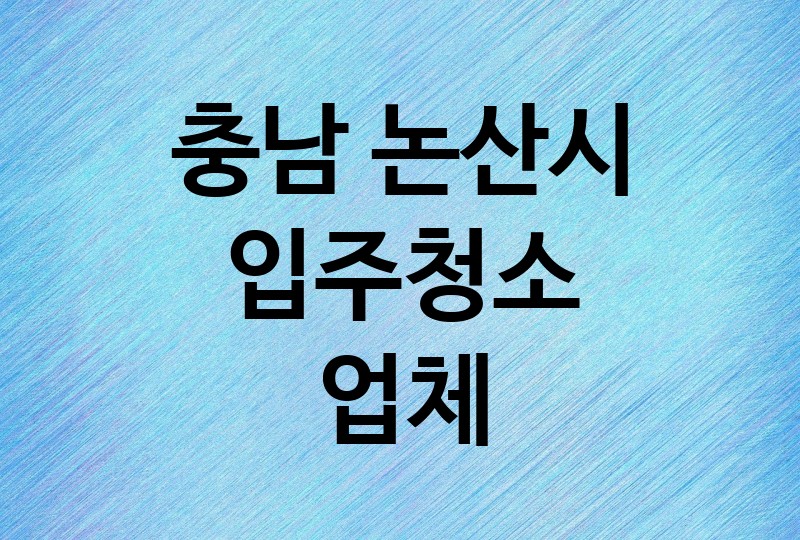 충남 논산시 입주청소 업체 추천 BEST 5 | 비용, 가격, 이사청소, 아파트, 사무실, 오피스텔, 원룸