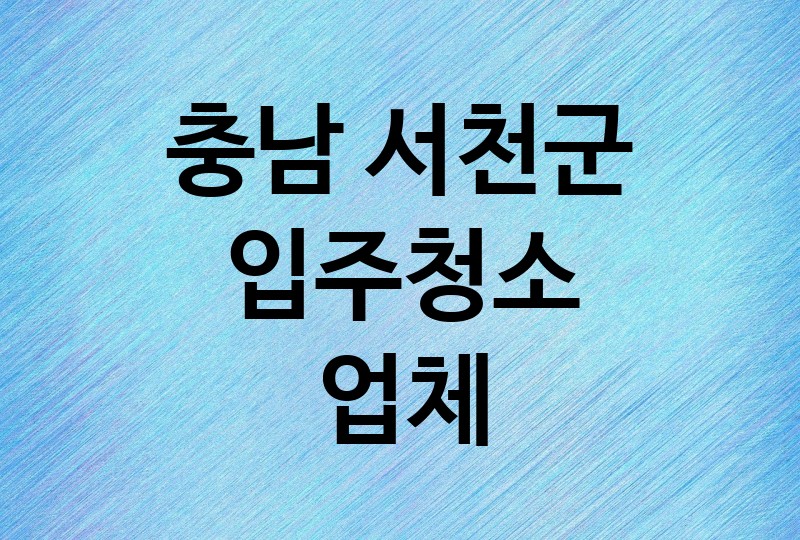 충남 서천군 입주청소 업체 추천 BEST 1 | 비용, 가격, 이사청소, 아파트, 사무실, 오피스텔, 원룸