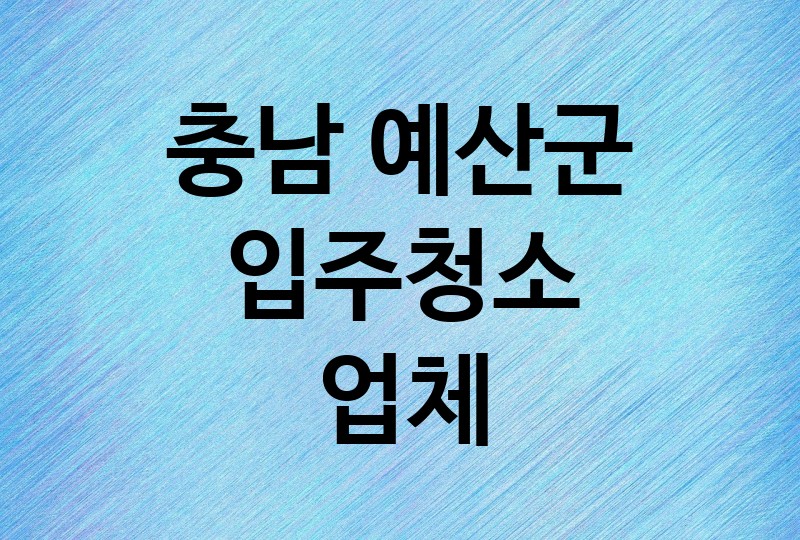 충남 예산군 입주청소 업체 추천 BEST 3 | 비용, 가격, 이사청소, 아파트, 사무실, 오피스텔, 원룸