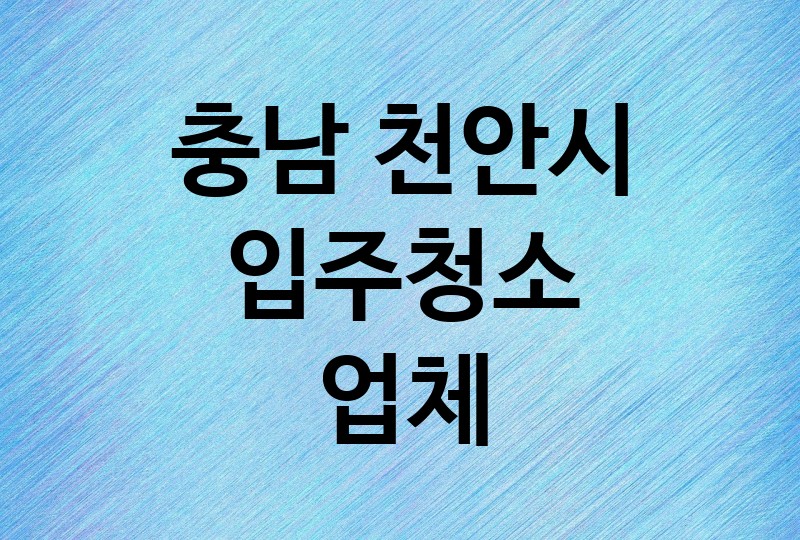 충남 천안시 입주청소 업체 추천 BEST 5 | 비용, 가격, 이사청소, 아파트, 사무실, 오피스텔, 원룸